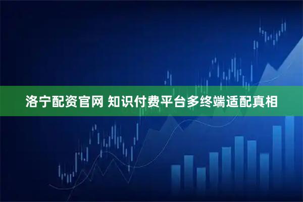 洛宁配资官网 知识付费平台多终端适配真相