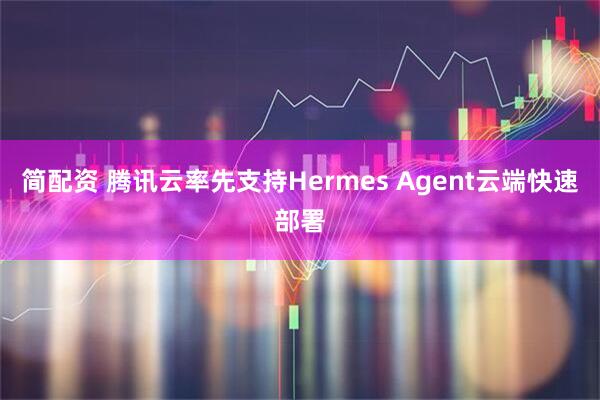 简配资 腾讯云率先支持Hermes Agent云端快速部署