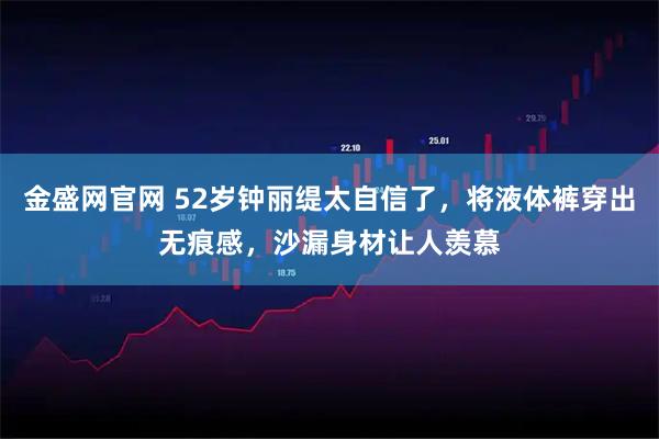 金盛网官网 52岁钟丽缇太自信了，将液体裤穿出无痕感，沙漏身材让人羡慕