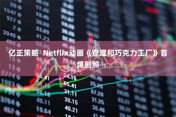 亿正策略  Netflix动画《查理和巧克力工厂》首爆剧照