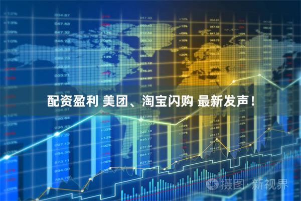 配资盈利 美团、淘宝闪购 最新发声！
