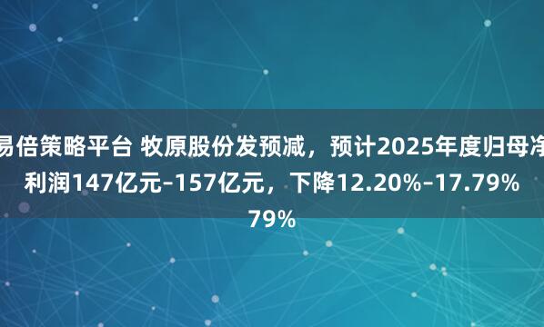 易倍策略平台 牧原股份发预减，预计2025年度归母净利润147亿元–157亿元，下降12.20%–17.79%