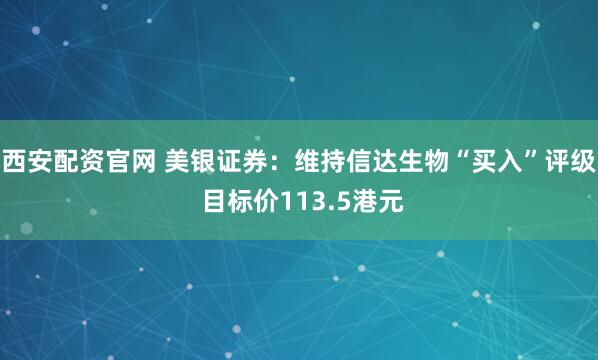西安配资官网 美银证券：维持信达生物“买入”评级 目标价113.5港元