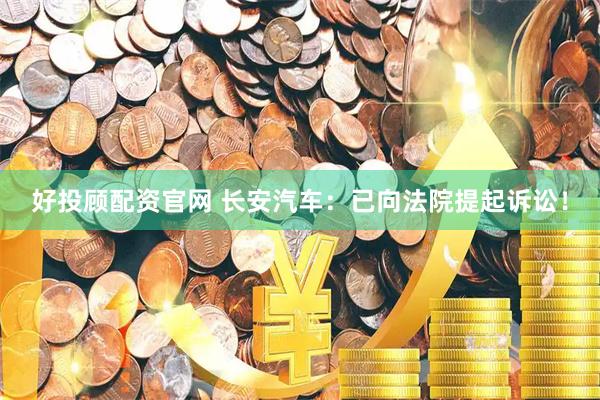 好投顾配资官网 长安汽车：已向法院提起诉讼！