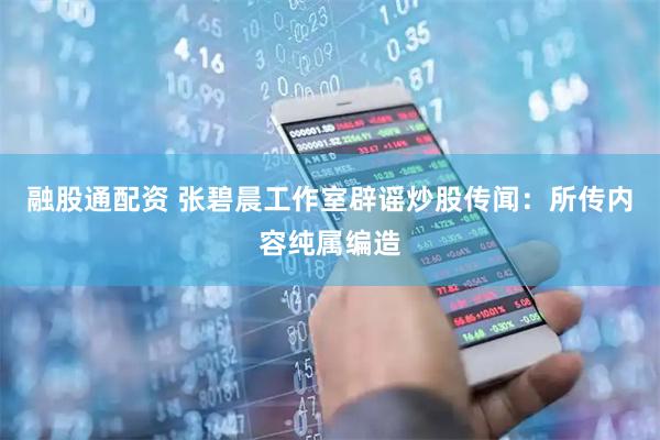 融股通配资 张碧晨工作室辟谣炒股传闻：所传内容纯属编造